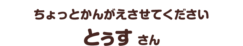 ちょっとかんがえさせてください／とぅす さん