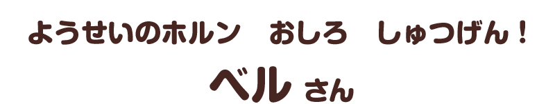 ようせいのホルン　おしろ　しゅつげん！／ベル さん