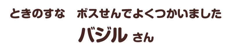 ときのすな　ボスせんでよくつかいました／バジル さん