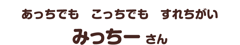 あっちでも　こっちでも　すれちがい／みっちー さん