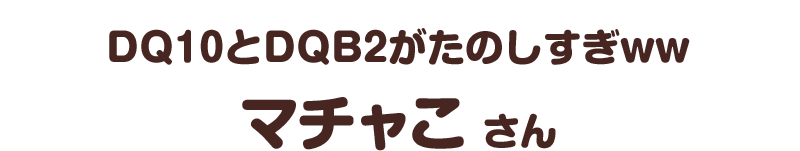 ＤＱ１０とＤＱＢ２がたのしすぎｗｗ／マチャこ さん