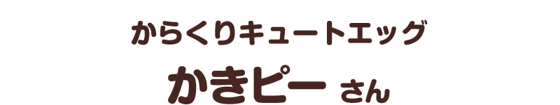 からくりキュートエッグ／かきピー さん