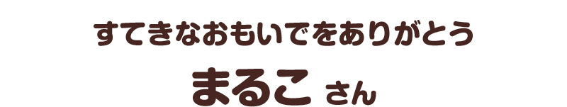 すてきなおもいでをありがとう／まるこ さん