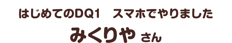 はじめてのＤＱ１　スマホでやりました／みくりや さん