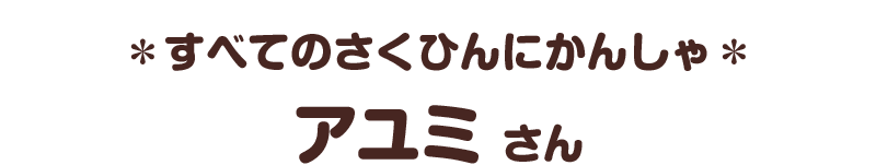 ＊すべてのさくひんにかんしゃ＊／アユミ さん
