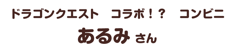 ドラゴンクエスト　コラボ！？　コンビニ／あるみ さん