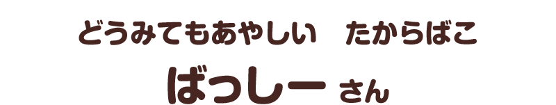 どうみてもあやしい　たからばこ／ばっしー さん