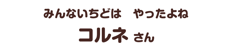 みんないちどは　やったよね／コルネ さん