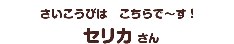 さいこうびは　こちらで～す！／セリカ さん