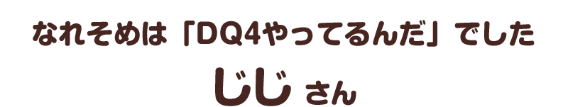 なれそめは「DQ4やってるんだ」でした／じじ さん