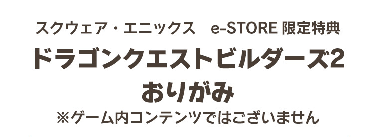 スクウェア・エニックス　e-STORE限定特典ドラゴンクエストビルダーズ２ おりがみ　※ゲーム内コンテンツではございません