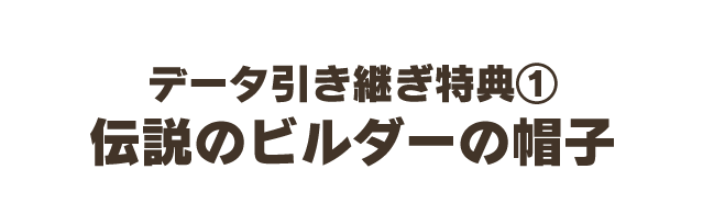 データ引き継ぎ特典①　伝説のビルダーの帽子