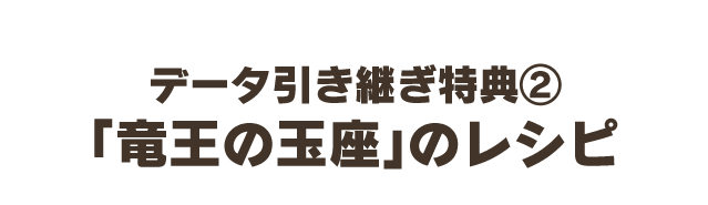 データ引き継ぎ特典②　「竜王の玉座」のレシピ