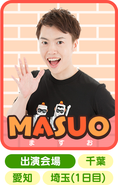 MASUO　出演会場：千葉/愛知/埼玉(1日目)