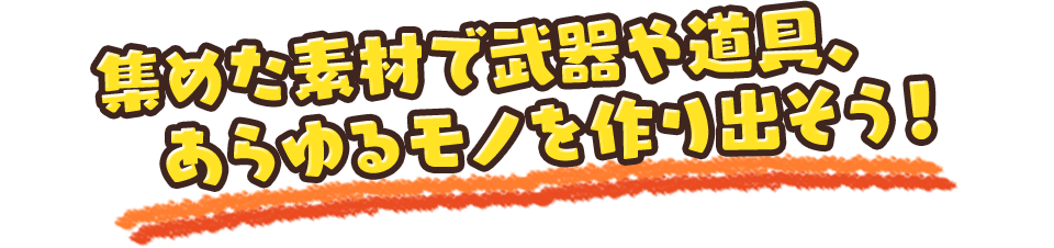 集めた素材で武器や道具、あらゆるモノを作り出そう！