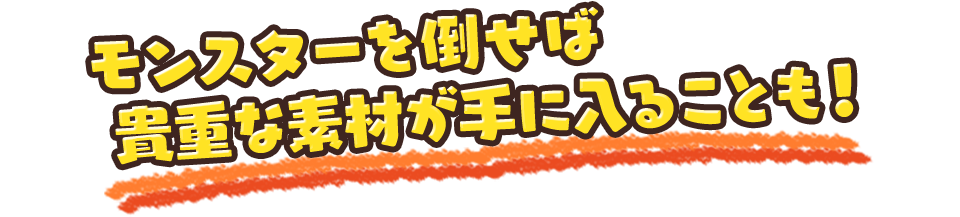 モンスターを倒せば貴重な素材が手に入ることも！