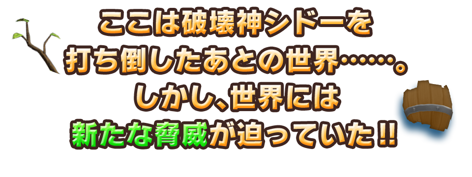 ここは破壊神シドーを打ち倒したあとの世界……。しかし、世界には新たな脅威が迫っていた!!