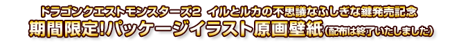 ドラゴンクエストモンスターズ２  イルとルカの不思議なふしぎな鍵発売記念　期間限定！ パッケージイラスト原画壁紙（配布は終了いたしました）