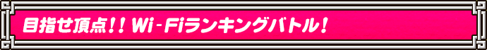 目指せ頂点!! Wi-Fiランキングバトル!