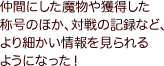 仲間にした魔物や獲得した称号のほか、対戦の記録など、より細かい情報を見られるようになった！