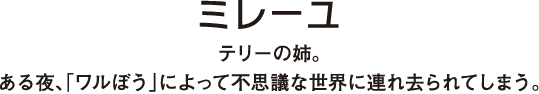 テリーの姉。ある夜、「ワルぼう」によって不思議な世界に連れ去られてしまう。