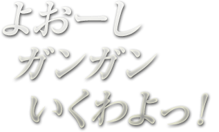 よおーしガンガンいくわよっ!