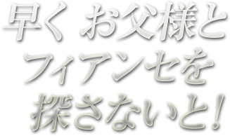 早く お父様とフィアンセを探さないと!