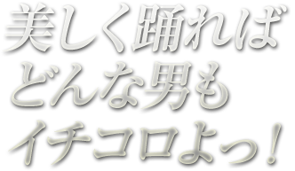 美しく踊ればどんな男もイチコロよっ!