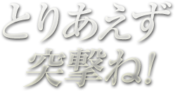 とりあえず突撃ね!