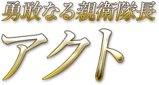 勇敢なる親衛隊長 アクト