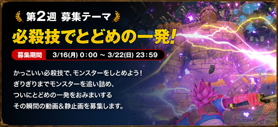 第2週 募集テーマ　必殺技でとどめの一発！　3/16(月) 0：00 ～ 3/22(日) 23：59