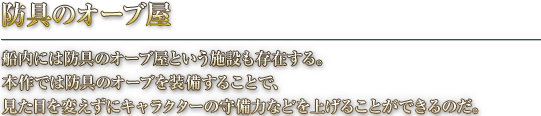 防具のオーブ屋 船内には防具のオーブ屋という施設も存在する。本作では防具のオーブを装備することで、見た目を変えずにキャラクターの守備力などを上げることができるのだ。