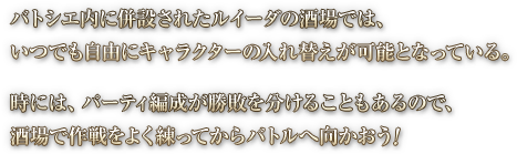 バトシエ内に併設されたルイーダの酒場では、いつでも自由にキャラクターの入れ替えが可能となっている。時には、パーティ編成が勝敗を分けることもあるので、酒場で作戦をよく練ってからバトルへ向かおう！