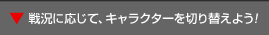 戦況に応じて、キャラクターを切り替えよう!