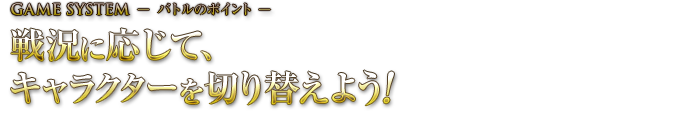 戦況に応じて、キャラクターを切り替えよう