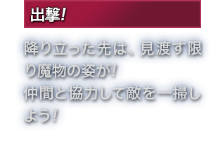 出撃! 降り立った先は、見渡す限り魔物の姿が!仲間と協力して敵を一掃しよう!