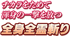 チカラをためて渾身の一撃を放つ　全身全霊斬り