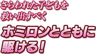 さらわれた子どもを救い出すべくホミロンとともに駆ける！