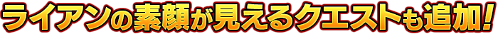 ライアンの素顔が見えるクエストも追加！