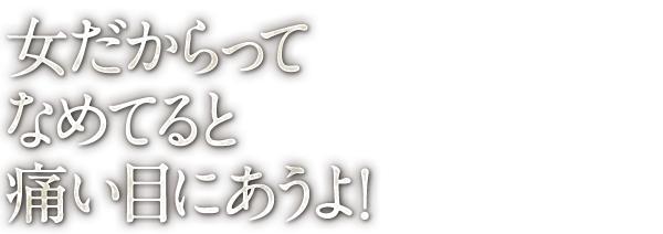 女だからって なめてると痛い目にあうよ！