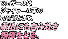 ツェザールはジャイワール軍の司令官として、戦地にも自ら赴き指揮をとる。