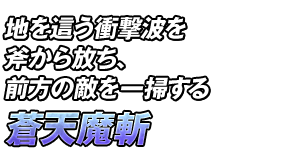 地を這う衝撃波を斧から放ち、前方の敵を一掃する「蒼天魔斬」