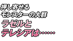 押し寄せるモンスターの大群 ラゼルとテレシアは……