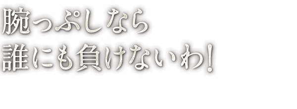 腕っぷしなら誰にも負けないわ！