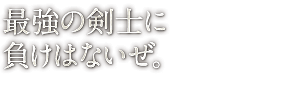 最強の剣士に 負けはないぜ。