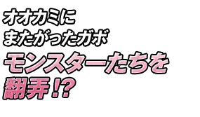 オオカミにまたがったガボ モンスターたちを翻弄！？