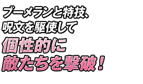 ブーメランと特技、呪文を駆使して個性的に敵たちを撃破！