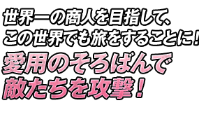 世界一の商人を目指して、この世界でも旅をすることに！愛用のそろばんで敵たちを攻撃！