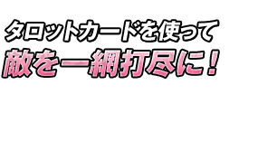 タロットカードを使って敵を一網打尽に！