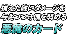 捕えた敵にダメージを与えつつ守備を弱める「悪魔のカード」